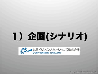 １）企画(シナリオ)


       Copyright © 2012 GLOBAL BRAINS CO.,LTD
 