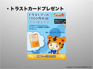  ・トラストカードプレゼント




                 Copyright © 2012 GLOBAL BRAINS CO.,LTD
 
