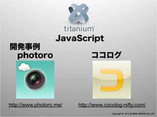          JavaScript
 開発事例
  photoro     ココログ




 http://www.photoro.me/   http://www.cocolog-nifty.com/
                                        Copyright © 2012 GLOBAL BRAINS CO.,LTD
 