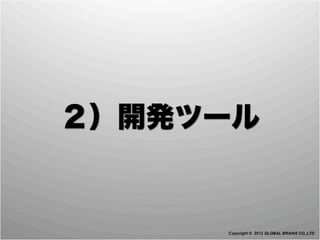 ２）開発ツール


     Copyright © 2012 GLOBAL BRAINS CO.,LTD
 