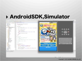 ‣ AndroidSDK,Simulator




                  Copyright © 2012 GLOBAL BRAINS CO.,LTD
 