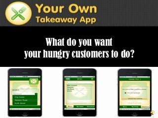 What do you want
your hungry customers to do?
 