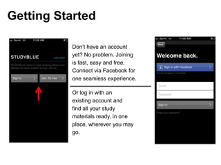 Getting Started

          Don’t have an account
          yet? No problem. Joining
          is fast, easy and free.
          Connect via Facebook for
          one seamless experience.

          Or log in with an
          existing account and
          find all your study
          materials ready, in one
          place, wherever you may
          go.
 