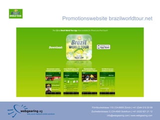 Promotionswebsite brazilworldtour.net




            Förrlibuckstrasse 110 | CH-8005 Zürich | +41 (0)44 515 20 09
            Zuchwilerstrasse 2 | CH-4500 Solothurn | +41 (0)32 621 21 12
                           info@webgearing.com | www.webgearing.com
 