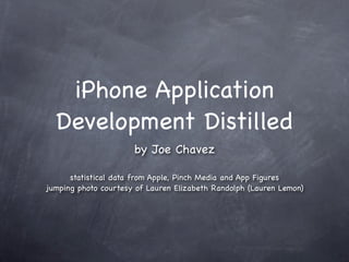 iPhone Application
  Development Distilled
                      by Joe Chavez

      statistical data from Apple, Pinch Media and App Figures
jumping photo courtesy of Lauren Elizabeth Randolph (Lauren Lemon)
 