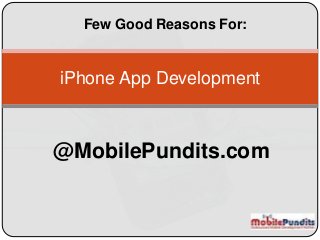 iPhone App Development
Few Good Reasons For:
@MobilePundits.com
 