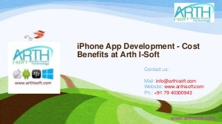 iPhone App Development - Cost
Benefits at Arth I-Soft
www.arthisoft.com
Contact us:
Mail: info@arthisoft.com
Website: www.arthisoft.com
Ph.: +91 79 40300943
 