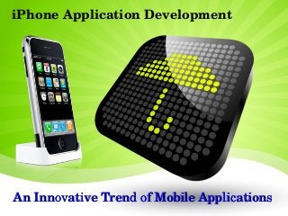 iPhone Application Development




An Innovative Trend of Mobile Applications
 