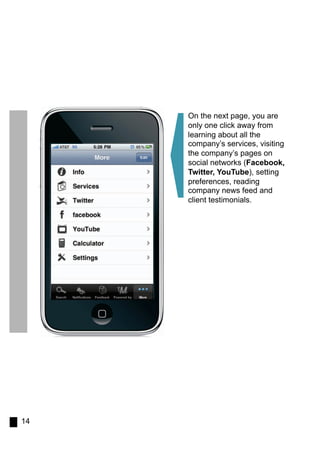 On the next page, you are
     only one click away from
     learning about all the
     company’s services, visiting
     the company’s pages on
     social networks (Facebook,
     Twitter, YouTube), setting
     preferences, reading
     company news feed and
     client testimonials.




14
 