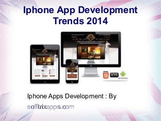 Iphone App Development
Trends 2014
Iphone Apps Development : By
sofftrixapps.comsofftrixapps.com
 