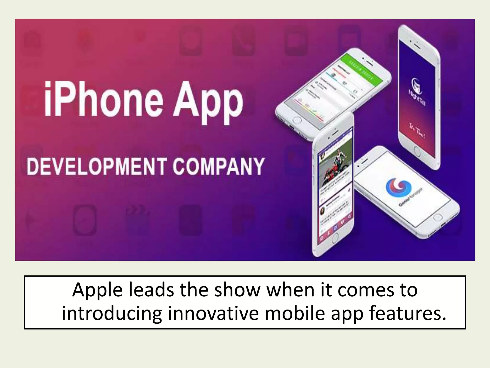 Apple leads the show when it comes to
introducing innovative mobile app features.