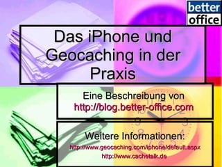 Das iPhone und Geocaching in der Praxis Eine Beschreibung von  http://blog.better-office.com   Weitere Informationen: http:// www.geocaching.com/iphone/default.aspx http://www.cachetalk.de   