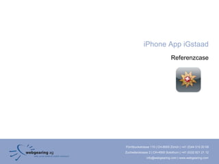 iPhone App iGstaad
                                Referenzcase




Förrlibuckstrasse 110 | CH-8005 Zürich | +41 (0)44 515 20 09
Zuchwilerstrasse 2 | CH-4500 Solothurn | +41 (0)32 621 21 12
               info@webgearing.com | www.webgearing.com
 