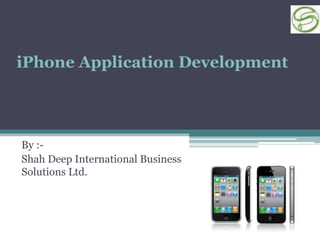 iPhone Application Development




By :-
Shah Deep International Business
Solutions Ltd.
 