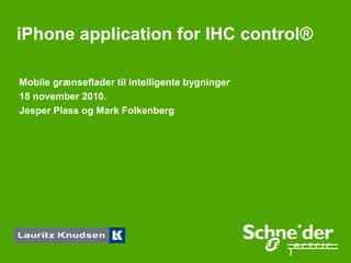 iPhone application for IHC control®

Mobile grænseflader til intelligente bygninger
18 november 2010.
Jesper Plass og Mark Folkenberg
 