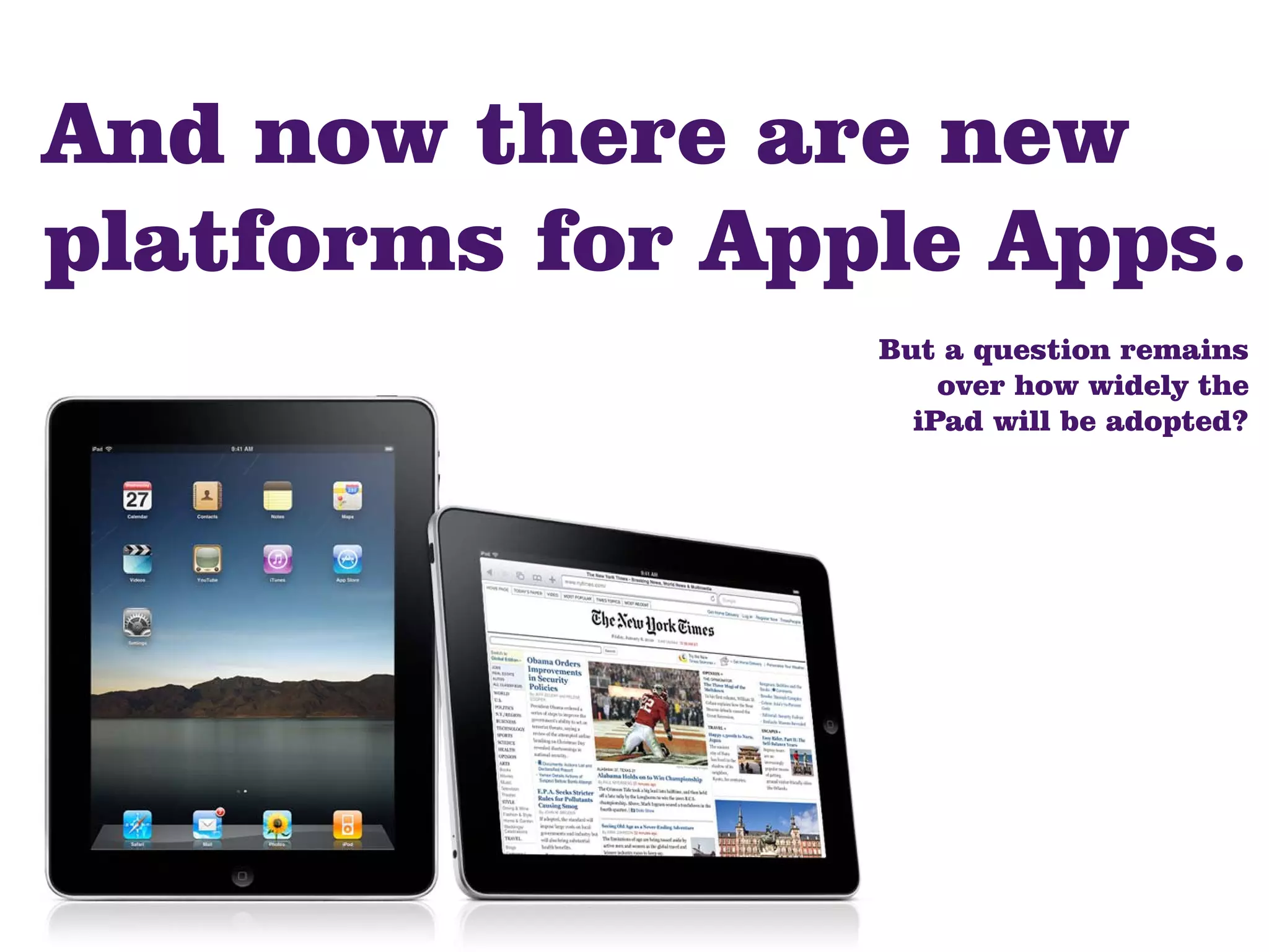 And now there are new
platforms for Apple Apps.
                 But a question remains
                     over how widely the
                   iPad will be adopted?
 