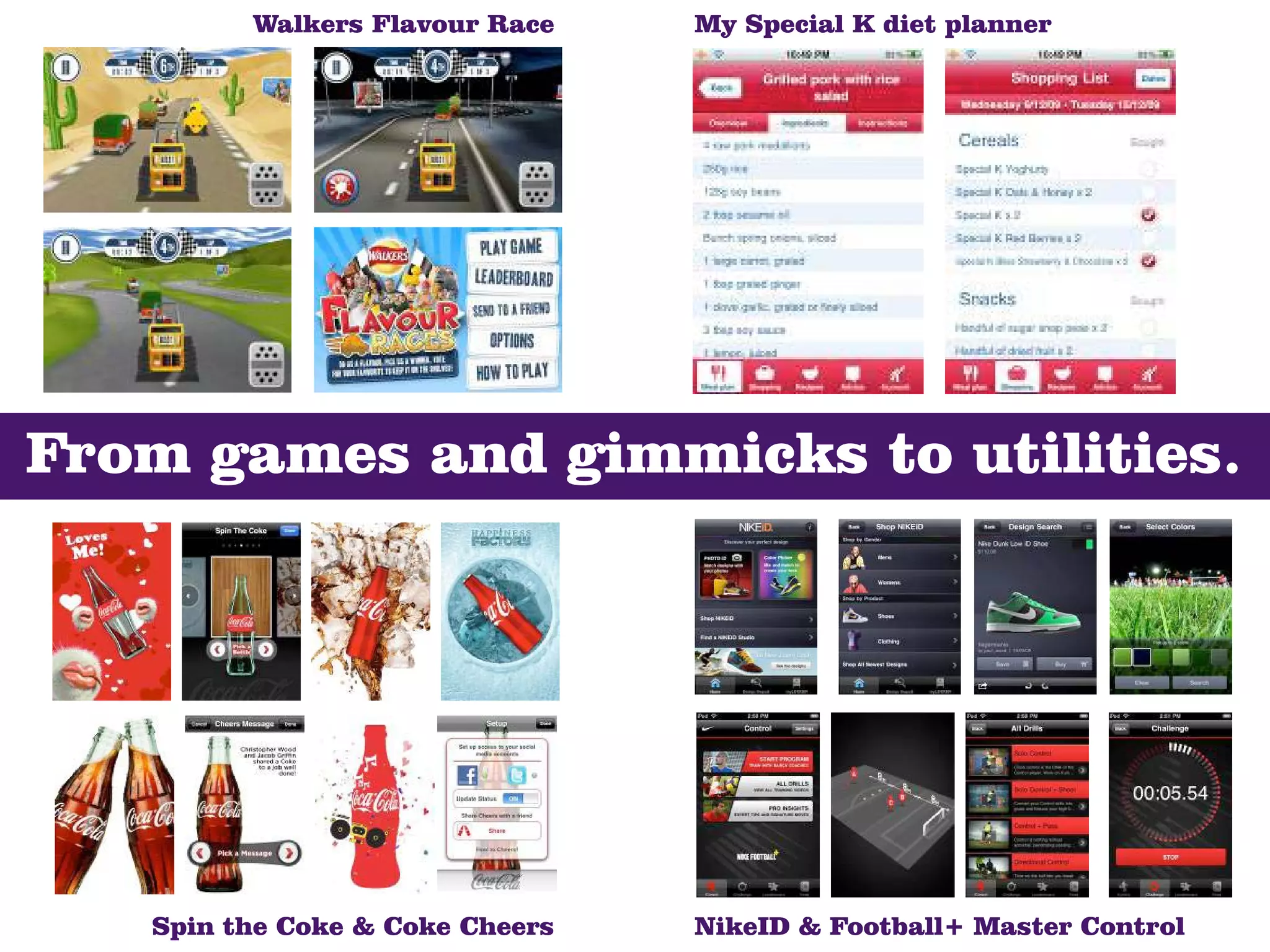 Walkers Flavour Race    My Special K diet planner




From games and gimmicks to utilities.




   Spin the Coke & Coke Cheers   NikeID & Football+ Master Control
 