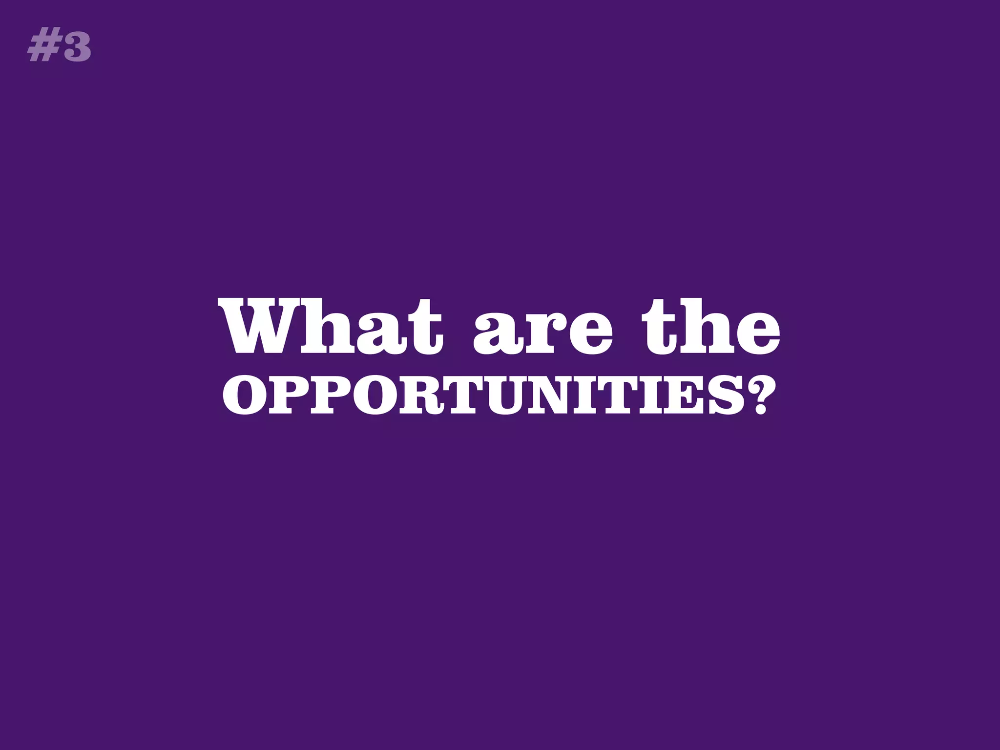 #3




     What are the
     OPPORTUNITIES?
 