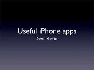 Useful iPhone apps
     Bensan George
 