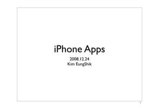 iPhone Apps 
2008.12.24 
Kim EungShik 
! 
 