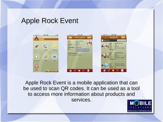 Apple Rock Event
Apple Rock Event is a mobile application that can
be used to scan QR codes. It can be used as a tool
to access more information about products and
services.
 