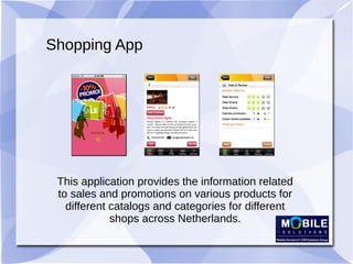 Shopping App
This application provides the information related
to sales and promotions on various products for
different catalogs and categories for different
shops across Netherlands.
 