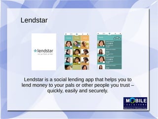 Lendstar
Lendstar is a social lending app that helps you to
lend money to your pals or other people you trust –
quickly, easily and securely.
 