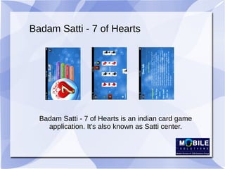 Badam Satti - 7 of Hearts
Badam Satti - 7 of Hearts is an indian card game
application. It's also known as Satti center.
 