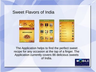Sweet Flavors of India
The Application helps to find the perfect sweet
recipe for any occasion at the tap of a finger. The...