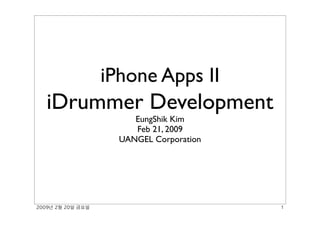 iPhone Apps II 
iDrummer Development 
EungShik Kim 
Feb 21, 2009 
UANGEL Corporation 
"##$%!"&!"#'!()' ! 
 