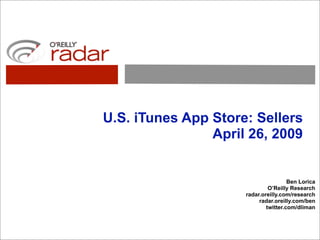 U.S. iTunes App Store: Sellers
                April 26, 2009


                                      Ben Lorica
                              O’Reilly Research
                     radar.oreilly.com/research
                          radar.oreilly.com/ben
                             twitter.com/dliman
 