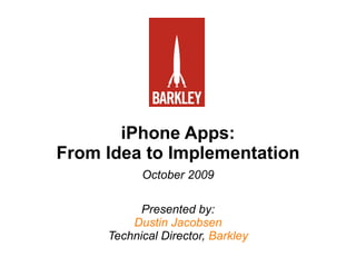 iPhone Apps: From Idea to Implementation   October 2009   Presented by: Dustin Jacobsen Technical Director,  Barkley 