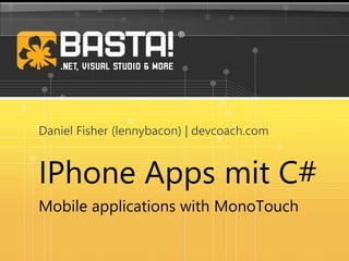 IPhone Apps mit C#
Mobile applications with MonoTouch
Daniel Fisher (lennybacon) | devcoach.com
 