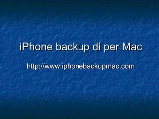 iPhone backup di per MaciPhone backup di per Mac
http://www.iphonebackupmac.comhttp://www.iphonebackupmac.com
 