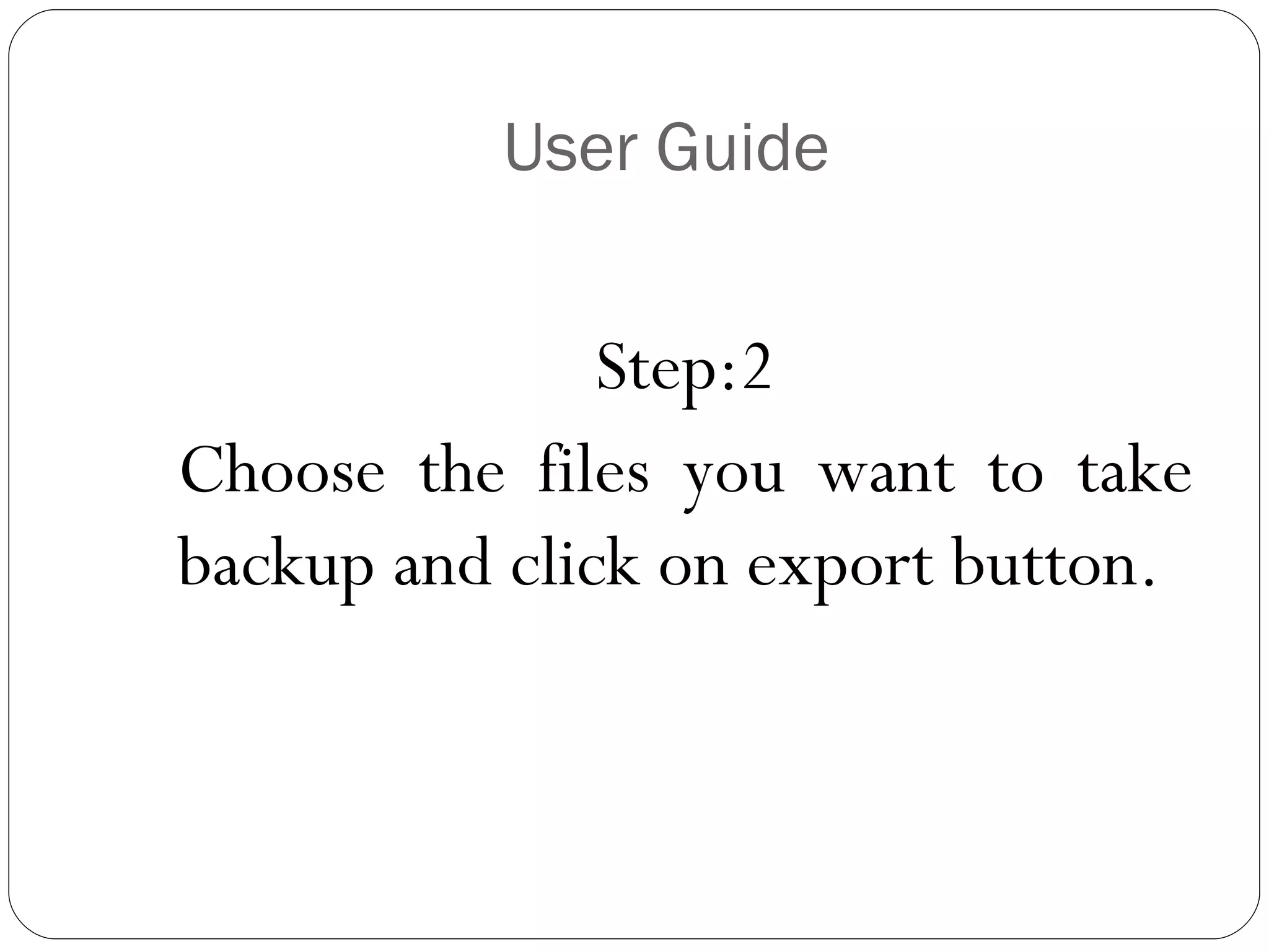 User Guide Step:2 Choose the files you want to take backup and click on export button. 
