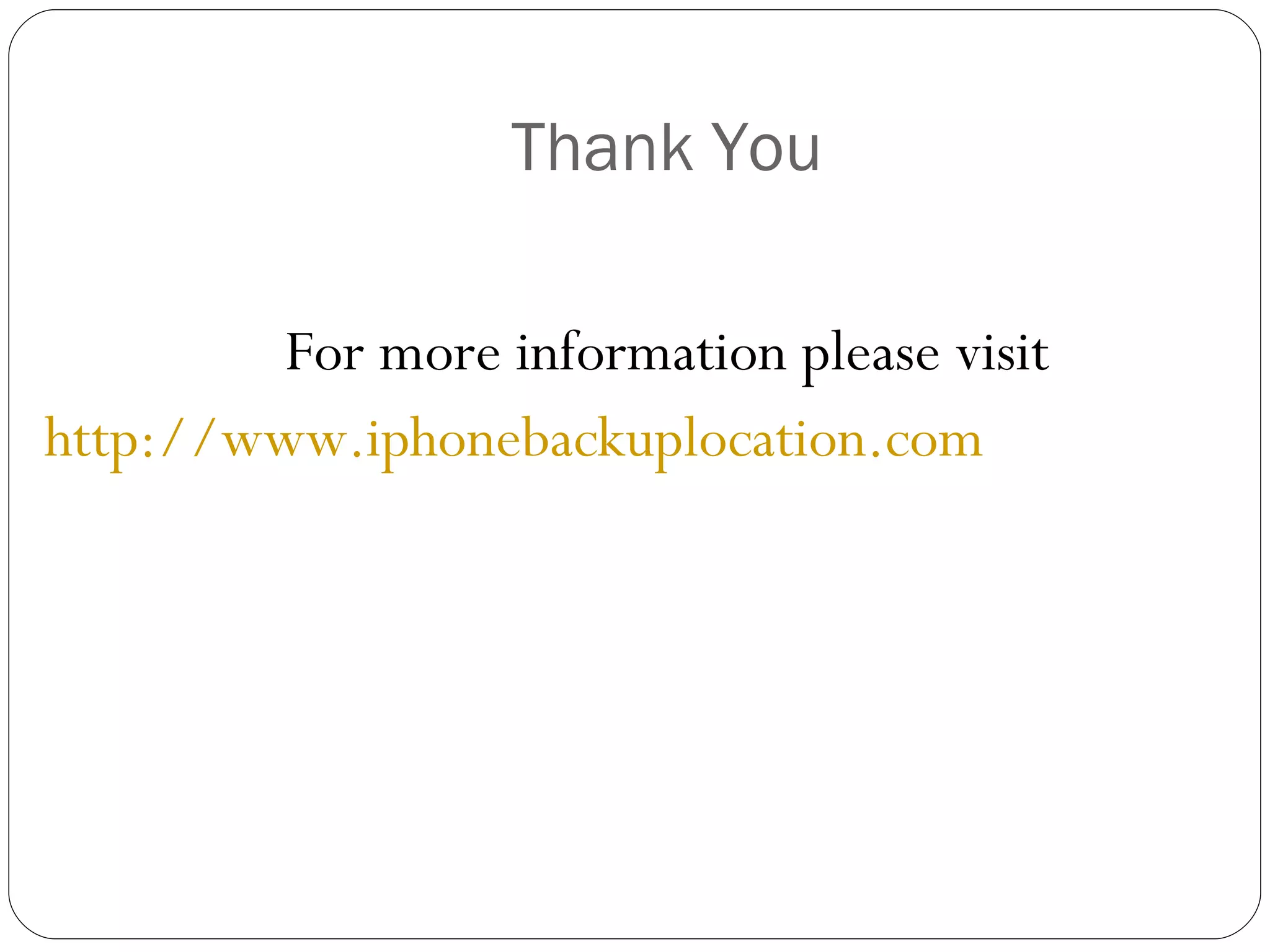 Thank You For more information please visit http://www.iphonebackuplocation.com  