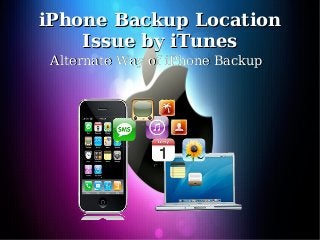 iPhone Backup LocationiPhone Backup Location
Issue by iTunesIssue by iTunes
Alternate Way of iPhone BackupAlternate Way of iPhone Backup
 