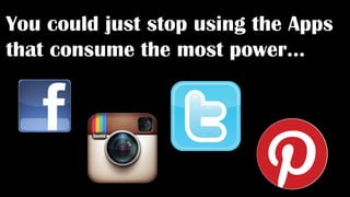 You could just stop using the Apps
that consume the most power…
 