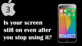 Is your screen
still on even after
you stop using it?
 