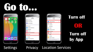 Settings Privacy Location Services
Turn off
Go to…
OR
Turn off
by App
 