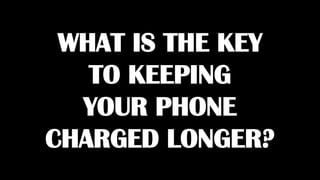 WHAT IS THE KEY
TO KEEPING
YOUR PHONE
CHARGED LONGER?
 