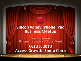 Silicon Valley iPhone iPad
Business Meetup
Bess Ho @bess
iPhone Instructor & Consultant
Oct 25, 2010
Access Growth, Santa Clara
 