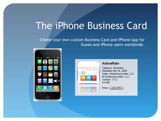 The iPhone Business Card
Create your own custom Business Card and iPhone App for
itunes and iPhone users worldwide.
 