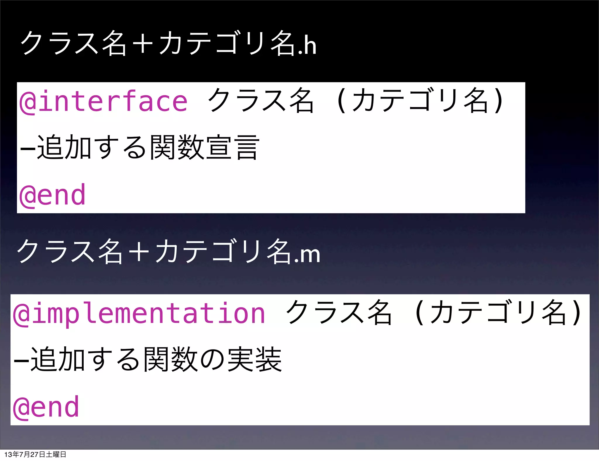 クラス名＋カテゴリ名.h
@interface クラス名 (カテゴリ名)
-追加する関数宣言
@end
クラス名＋カテゴリ名.m
@implementation クラス名 (カテゴリ名)
-追加する関数の実装
@end
13年7月27日土曜日
 