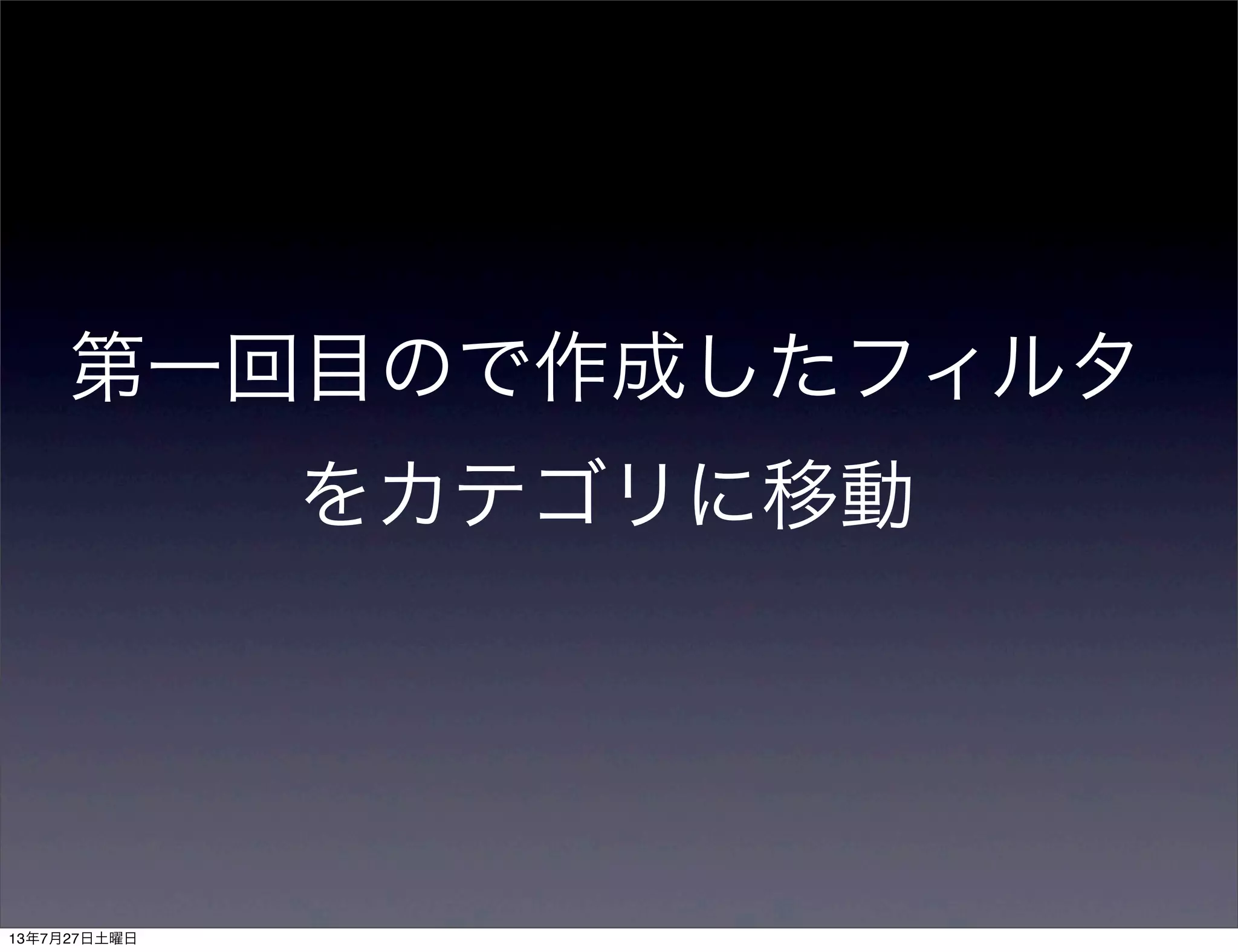 第一回目ので作成したフィルタ
をカテゴリに移動
13年7月27日土曜日
 