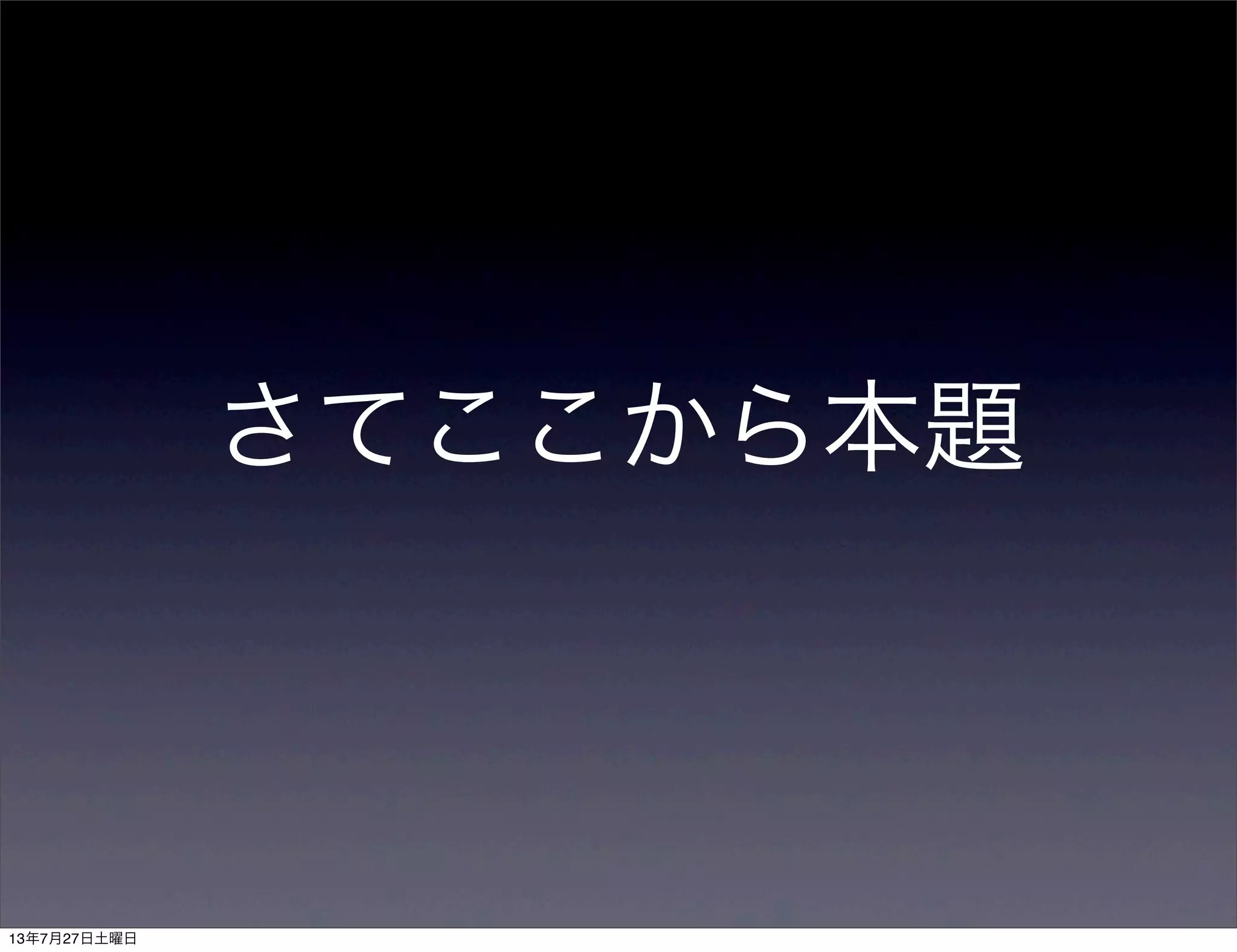 さてここから本題
13年7月27日土曜日
 