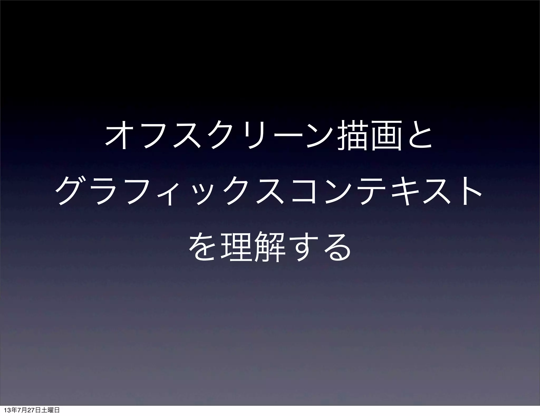オフスクリーン描画と
グラフィックスコンテキスト
を理解する
13年7月27日土曜日
 