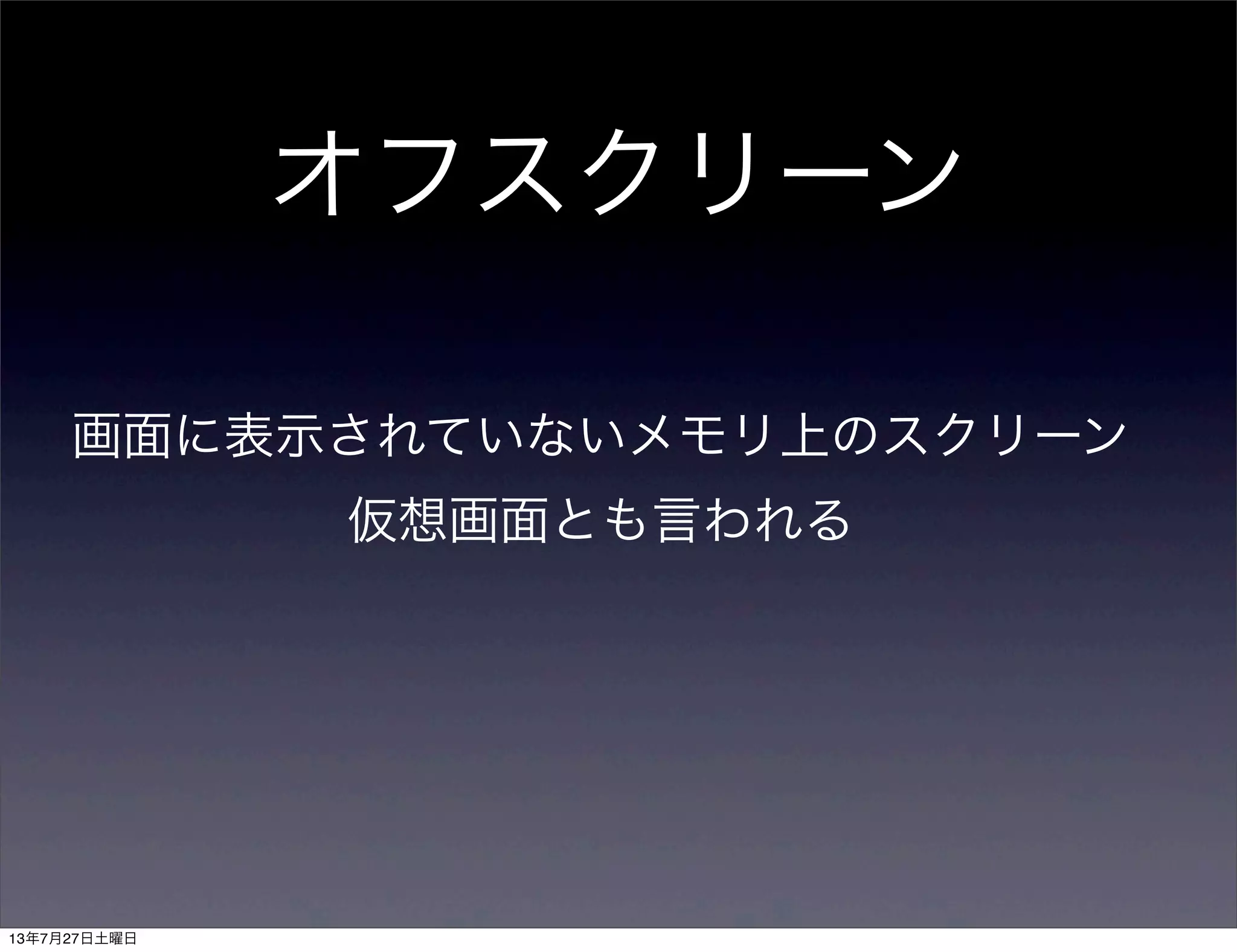 オフスクリーン
画面に表示されていないメモリ上のスクリーン
仮想画面とも言われる
13年7月27日土曜日
 