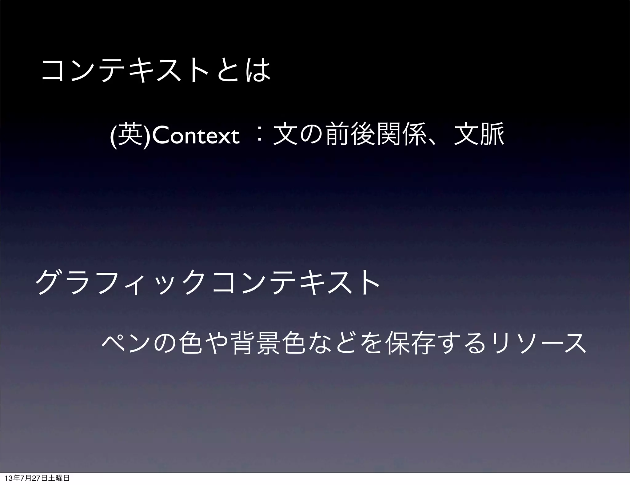 コンテキストとは
(英)Context ：文の前後関係、文脈
ペンの色や背景色などを保存するリソース
グラフィックコンテキスト
13年7月27日土曜日
 