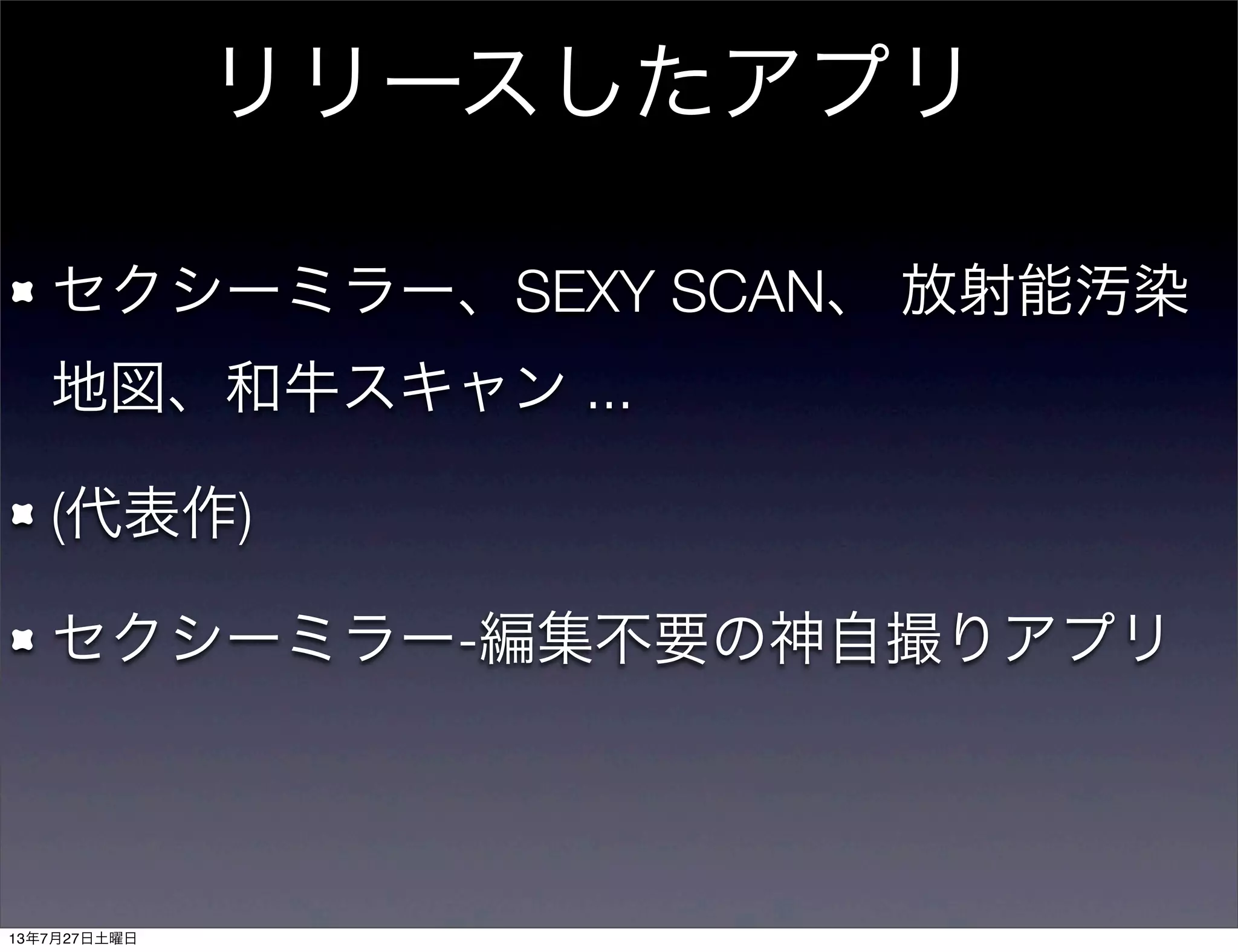 リリースしたアプリ
セクシーミラー、SEXY SCAN、 放射能汚染
地図、和牛スキャン ...
(代表作)
セクシーミラー-編集不要の神自撮りアプリ
13年7月27日土曜日
 